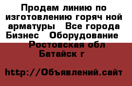 Продам линию по изготовлению горяч-ной арматуры - Все города Бизнес » Оборудование   . Ростовская обл.,Батайск г.